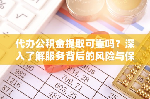 通江代办公积金提取可靠吗？深入了解服务背后的风险与保障