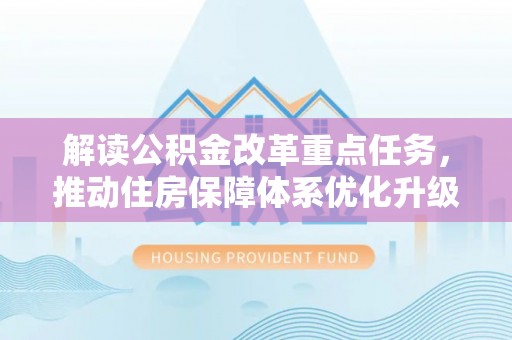 通江解读公积金改革重点任务，推动住房保障体系优化升级