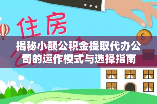 通江揭秘小额公积金提取代办公司的运作模式与选择指南