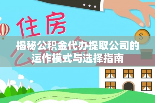 通江揭秘公积金代办提取公司的运作模式与选择指南