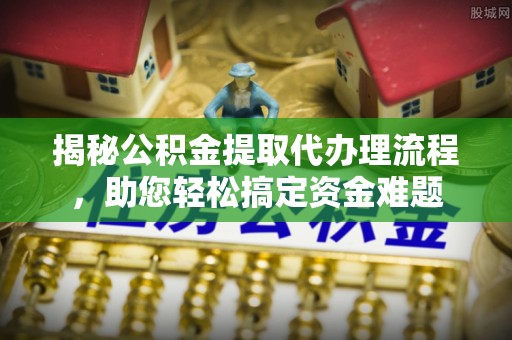 通江揭秘公积金提取代办理流程，助您轻松搞定资金难题