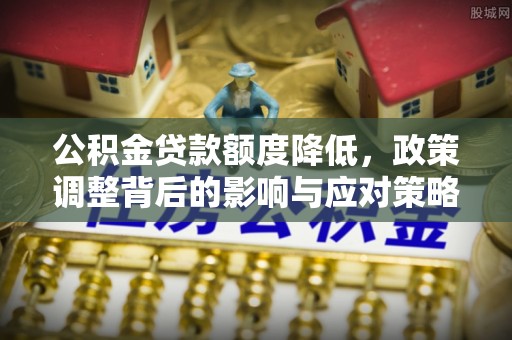 通江公积金贷款额度降低，政策调整背后的影响与应对策略