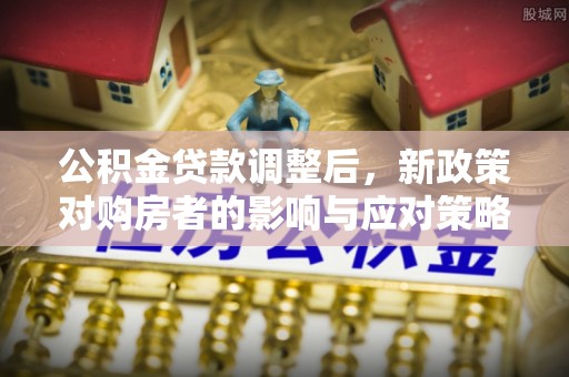 通江公积金贷款调整后，新政策对购房者的影响与应对策略
