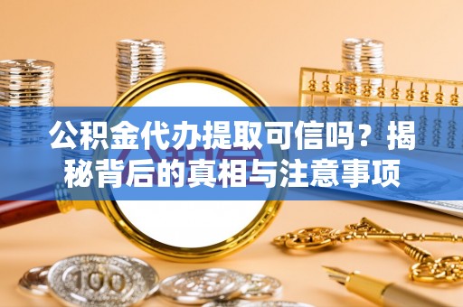 通江公积金代办提取可信吗？揭秘背后的真相与注意事项