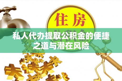 通江私人代办提取公积金的便捷之道与潜在风险