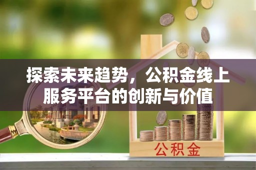 通江探索未来趋势，公积金线上服务平台的创新与价值