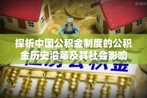 通江探析中国公积金制度的公积金历史沿革及其社会影响