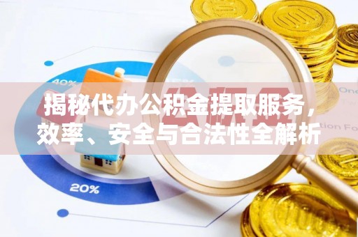 通江揭秘代办公积金提取服务，效率、安全与合法性全解析