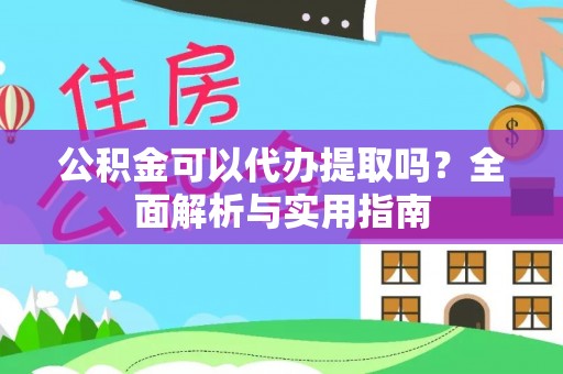 通江公积金可以代办提取吗？全面解析与实用指南