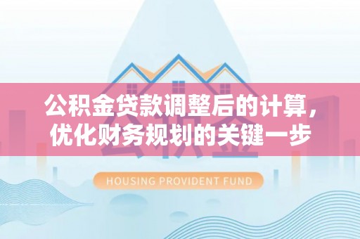 通江公积金贷款调整后的计算，优化财务规划的关键一步