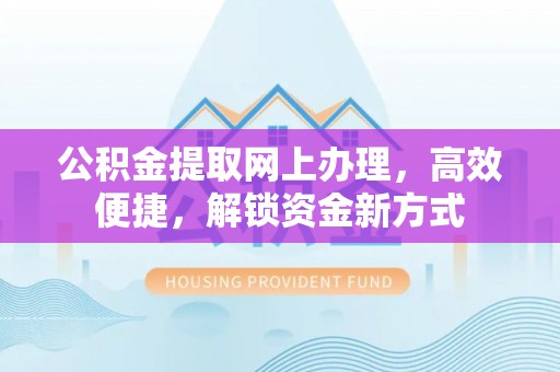 通江公积金提取网上办理，高效便捷，解锁资金新方式