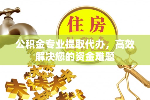 通江公积金专业提取代办，高效解决您的资金难题