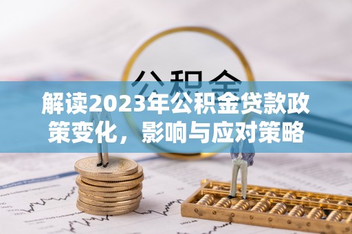 通江解读2023年公积金贷款政策变化，影响与应对策略