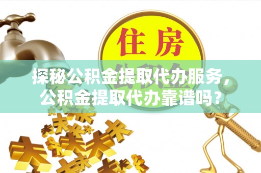 通江探秘公积金提取代办服务，公积金提取代办靠谱吗？