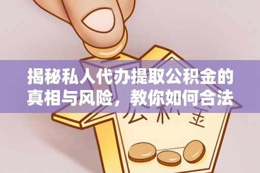 通江揭秘私人代办提取公积金的真相与风险，教你如何合法高效操作