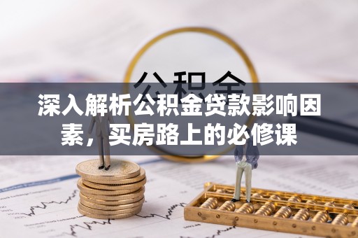 通江深入解析公积金贷款影响因素，买房路上的必修课