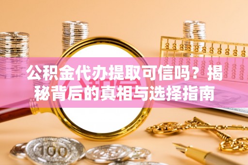 通江公积金代办提取可信吗？揭秘背后的真相与选择指南
