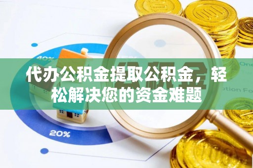 通江代办公积金提取公积金，轻松解决您的资金难题