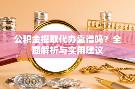 通江公积金提取代办靠谱吗？全面解析与实用建议