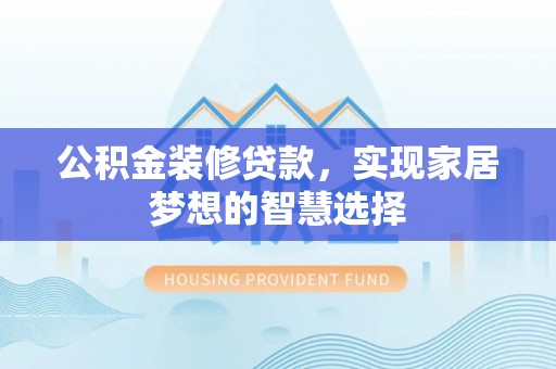 通江公积金装修贷款，实现家居梦想的智慧选择