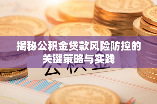 通江揭秘公积金贷款风险防控的关键策略与实践
