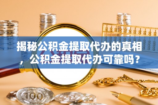通江揭秘公积金提取代办的真相，公积金提取代办可靠吗？