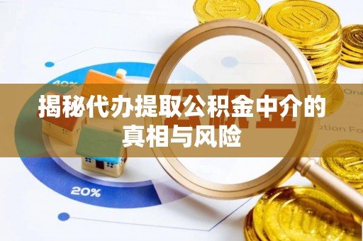 通江揭秘代办提取公积金中介的真相与风险