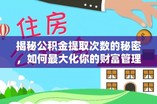通江揭秘公积金提取次数的秘密，如何最大化你的财富管理