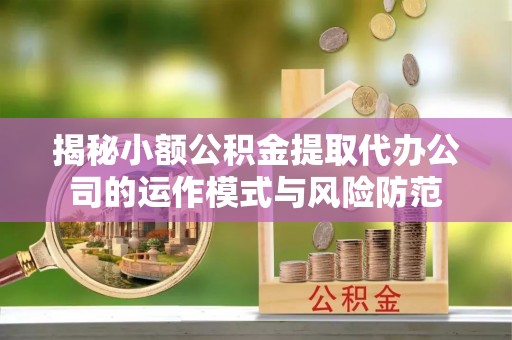 通江揭秘小额公积金提取代办公司的运作模式与风险防范
