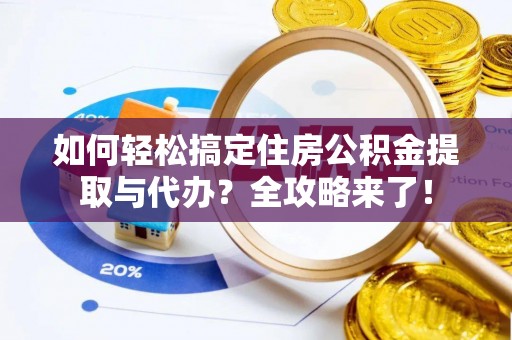通江如何轻松搞定住房公积金提取与代办？全攻略来了！