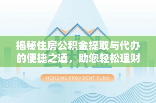 通江揭秘住房公积金提取与代办的便捷之道，助您轻松理财