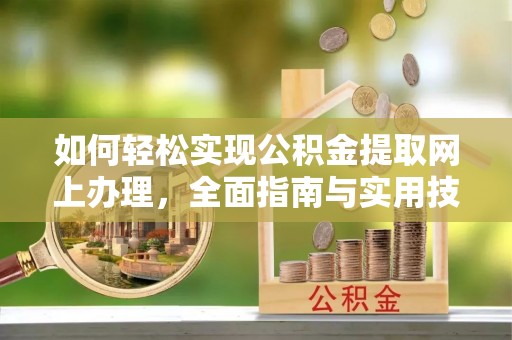 通江如何轻松实现公积金提取网上办理，全面指南与实用技巧