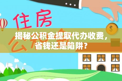 通江揭秘公积金提取代办收费，省钱还是陷阱？