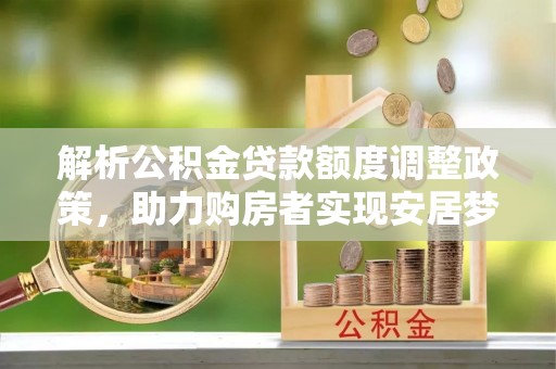 通江解析公积金贷款额度调整政策，助力购房者实现安居梦想