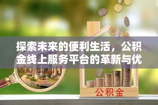 通江探索未来的便利生活，公积金线上服务平台的革新与优势