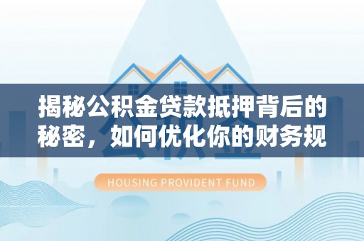 通江揭秘公积金贷款抵押背后的秘密，如何优化你的财务规划