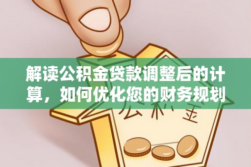 通江解读公积金贷款调整后的计算，如何优化您的财务规划