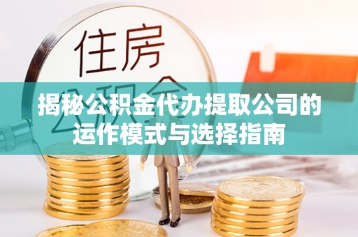 通江揭秘公积金代办提取公司的运作模式与选择指南