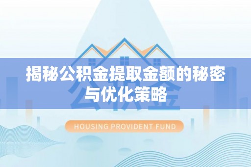 通江揭秘公积金提取金额的秘密与优化策略