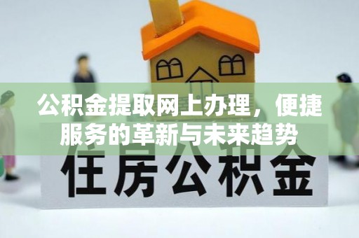 通江公积金提取网上办理，便捷服务的革新与未来趋势