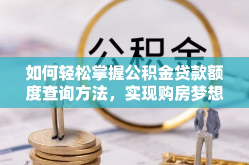 通江如何轻松掌握公积金贷款额度查询方法，实现购房梦想？