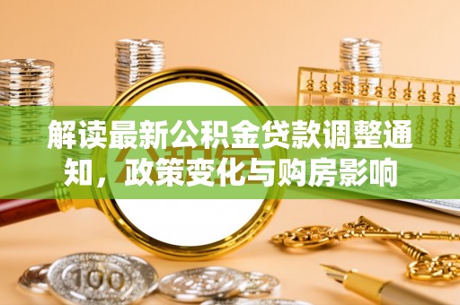 通江解读最新公积金贷款调整通知，政策变化与购房影响