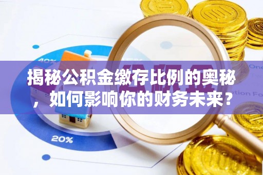 通江揭秘公积金缴存比例的奥秘，如何影响你的财务未来？