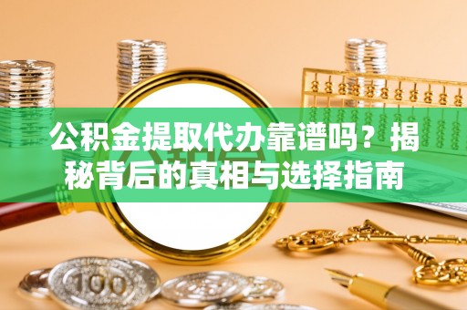 通江公积金提取代办靠谱吗？揭秘背后的真相与选择指南