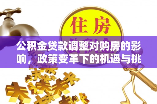 通江公积金贷款调整对购房的影响，政策变革下的机遇与挑战