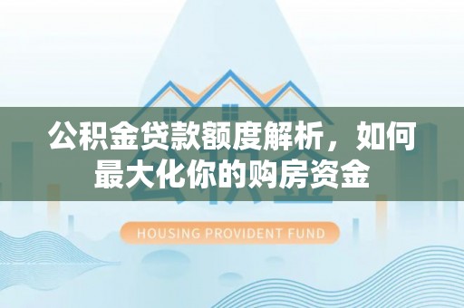 通江公积金贷款额度解析，如何最大化你的购房资金