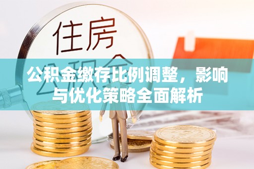 通江公积金缴存比例调整，影响与优化策略全面解析