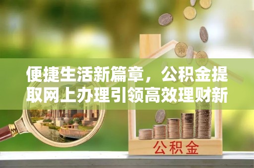 通江便捷生活新篇章，公积金提取网上办理引领高效理财新趋势