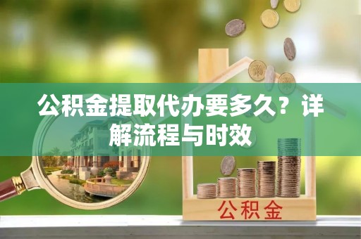 通江公积金提取代办要多久？详解流程与时效