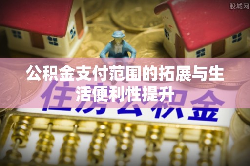 通江公积金支付范围的拓展与生活便利性提升